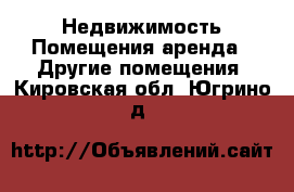 Недвижимость Помещения аренда - Другие помещения. Кировская обл.,Югрино д.